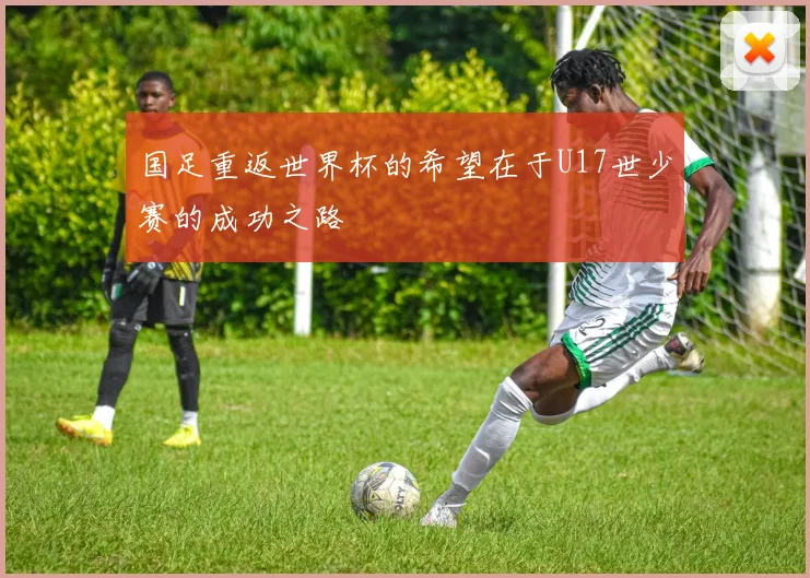 国足重返世界杯的希望在于U17世少赛的成功之路