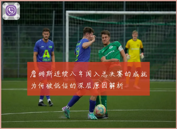 詹姆斯连续八年闯入总决赛的成就为何被低估的深层原因解析