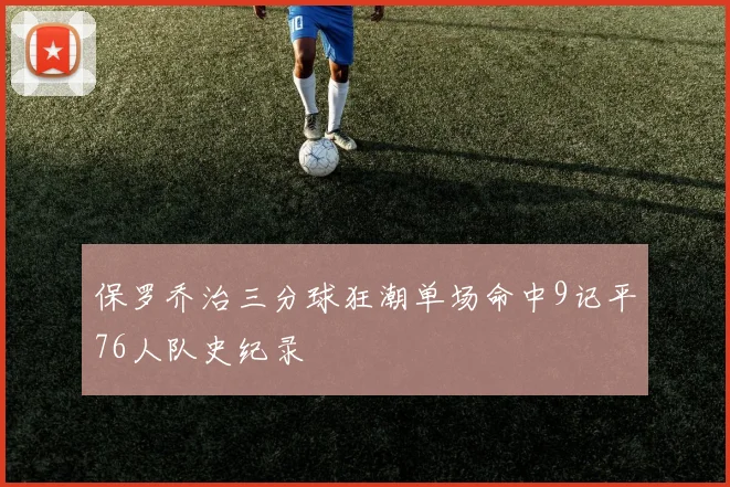 保罗乔治三分球狂潮单场命中9记平76人队史纪录